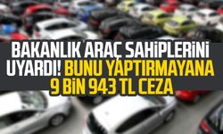 Bakanlık araç sahiplerini uyardı! Bunu yaptırmayana 9 bin 943 TL ceza