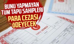 Bunu yapmayan tüm tapu sahipleri para cezası ödeyecek