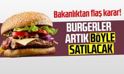 Bakanlıktan flaş karar: Burgerler artık böyle satılacak