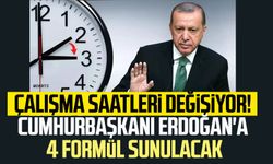 Çalışma saatleri değişiyor! Cumhurbaşkanı'na 4 formül sunulacak