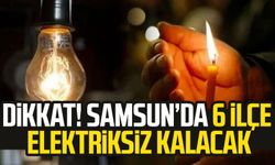 Samsun elektrik kesintisi: Samsun'da 6 ilçe elektriksiz kalacak