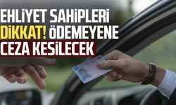 Ehliyet sahipleri bu detaya dikkat Ödemeyene ceza kesilecek