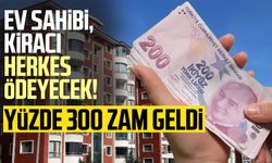 Ev sahibi, kiracı herkes ödeyecek! Yüzde 300 zam geldi