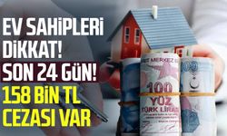 Ev sahipleri dikkat! Son 24 gün! 158 bin TL cezası var