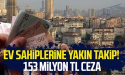 Ev sahiplerine yakın takip! 153 milyon TL ceza