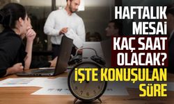 Haftalık mesai kaç saat olacak? İşte konuşulan süre