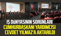 İş dünyasının sorunları Cumhurbaşkanı Yardımcısı Yılmaz'a aktarıldı