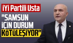 İYİ Partili Erhan Usta: "Samsun için durum kötüleşiyor"