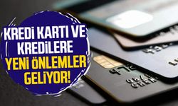 Kredi kartı ve kredilere yeni önlemler geliyor