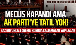 Meclis kapandı ama AK Parti'ye tatil yok!