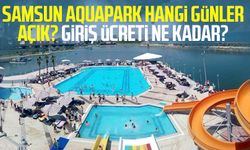 Samsun Aquapark hangi günler açık? Giriş ücreti ne kadar?