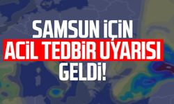 Samsun için acil tedbir uyarısı geldi!