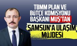 TBMM Plan ve Bütçe Komisyonu Başkanı Mehmet Muş'tan Samsun'a ulaşım müjdesi