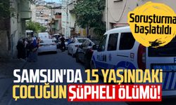 Samsun'da 15 yaşındaki çocuğun şüpheli ölümü!