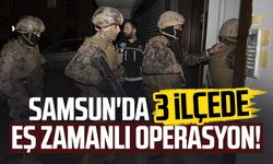 Samsun'da 3 ilçede eş zamanlı operasyon!