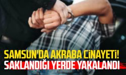 Samsun'da akraba cinayeti! Saklandığı yerde yakalandı