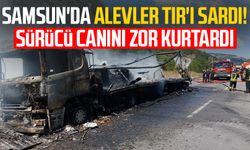 Samsun'da alevler TIR'ı sardı! Sürücü canını zor kurtardı