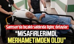 Samsun'da bıçaklı saldırıda yeni detaylar: Misafirlerimdi, merhametimden oldu