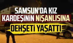 Samsun'da kız kardeşine bağıran nişanlısına dehşeti yaşattı