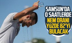 Samsun'da o saatlerde nem oranı yüzde 82'yi bulacak