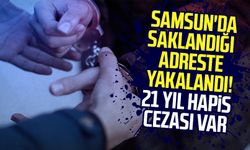 Samsun'da saklandığı adreste yakalandı! 21 yıl hapis cezası var