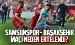 Samsunspor - Başakşehir maçı neden ertelendi?