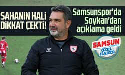 Sahanın hali dikkat çekti: Samsunspor'da Soner Soykan'dan açıklama