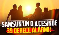 Samsun'un o ilçesinde 39 derece alarmı!