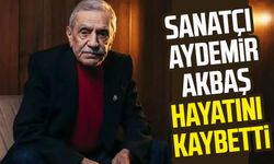 Sanatçı Aydemir Akbaş hayatını kaybetti