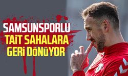 Samsunsporlu Tait sahalara geri dönüyor