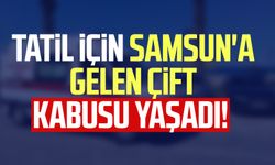 Tatil için Samsun'a gelen çift kabusu yaşadı!