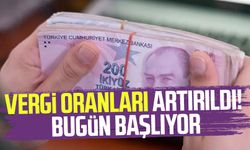 Vergi oranları artırıldı! Bugün itibariyle başlıyor