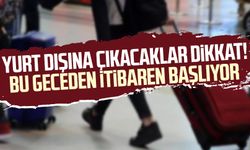 Yurt dışına çıkacaklar dikkat! Bu geceden itibaren başlıyor