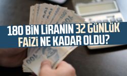 180 bin liranın 32 günlük faizi ne kadar oldu?