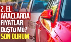 2. el araçlarda fiyatlar düştü mü? Son durum