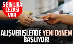 Alışverişlerde yeni dönem başlıyor! 5 bin lira cezası var