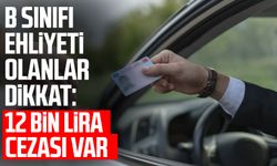 B sınıfı ehliyeti olanlar dikkat: 12 bin lira cezası var