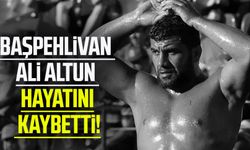 Başpehlivan Ali Altun hayatını kaybetti!