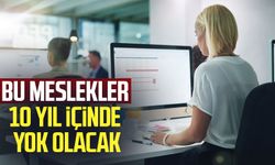 Bu meslekler 10 yıl içinde yok olacak