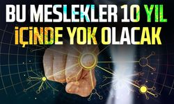 Bu meslekler 10 yıl içinde yok olacak