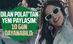 Dilan Polat'tan yeni paylaşım: 10 gün dayanabildi