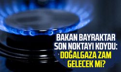 Bakan Bayraktar son noktayı koydu: Doğalgaza zam gelecek mi?