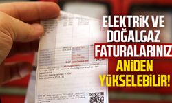 Elektrik ve doğalgaz faturalarınız aniden yükselebilir