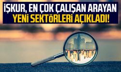 İŞKUR, en çok çalışan arayan yeni sektörleri açıkladı!