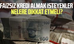 Faizsiz kredi almak isteyenler nelere dikkat etmeli?