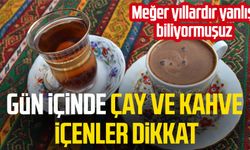 Gün içinde çay ve kahve içenler dikkat