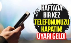 Haftada bir kez telefonunuzu kapatın! Uyarı geldi