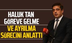 Haluk Tan göreve gelme ve ayrılma sürecini anlattı