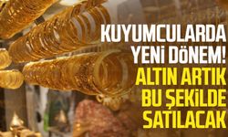 Kuyumcularda yeni dönem! Altın artık bu şekilde satılacak