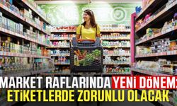 Market raflarında yeni dönem: Etiketlerde zorunlu olacak